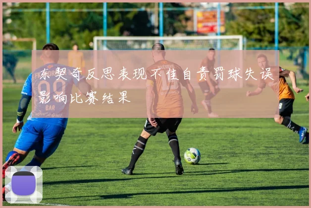 东契奇反思表现不佳自责罚球失误影响比赛结果
