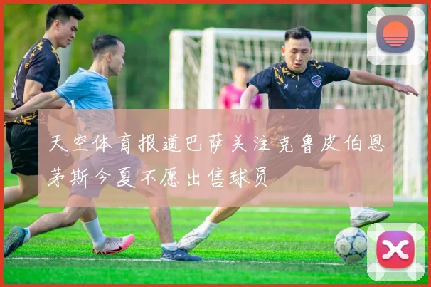 天空体育报道巴萨关注克鲁皮伯恩茅斯今夏不愿出售球员