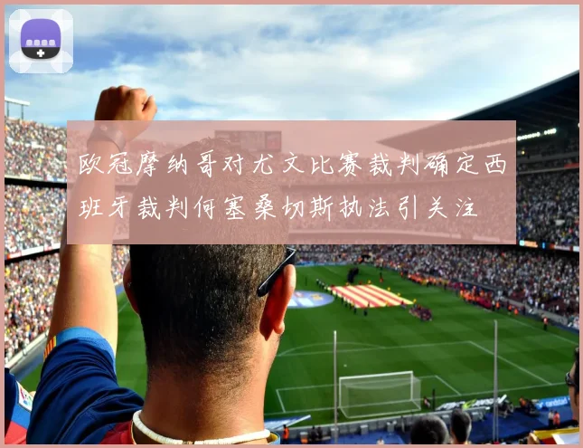 欧冠摩纳哥对尤文比赛裁判确定西班牙裁判何塞桑切斯执法引关注