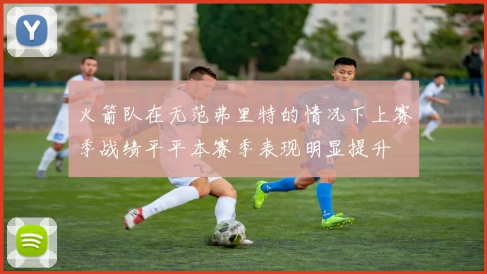 火箭队在无范弗里特的情况下上赛季战绩平平本赛季表现明显提升