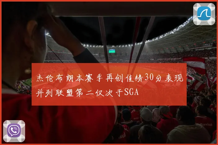 杰伦布朗本赛季再创佳绩30分表现并列联盟第二仅次于SGA