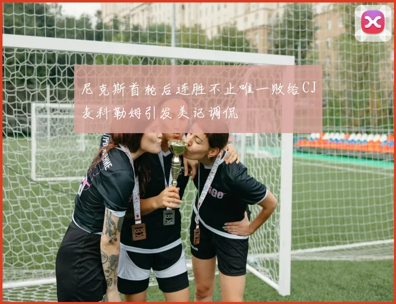 尼克斯首轮后连胜不止唯一败给CJ麦科勒姆引发美记调侃