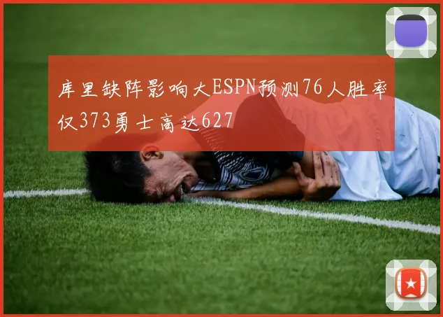 库里缺阵影响大ESPN预测76人胜率仅373勇士高达627