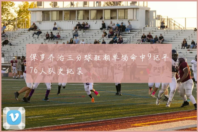 保罗乔治三分球狂潮单场命中9记平76人队史纪录