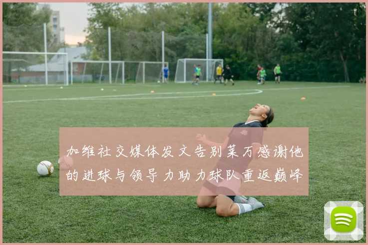 加维社交媒体发文告别莱万感谢他的进球与领导力助力球队重返巅峰
